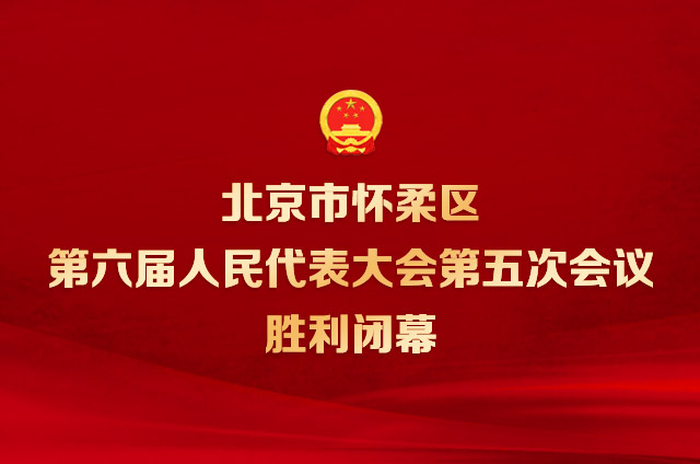 北京市怀柔区第六届人民代表大会第五次会议胜利闭幕