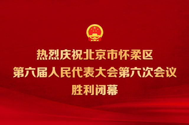 北京市怀柔区第六届人民代表大会第六次会议胜利闭幕
